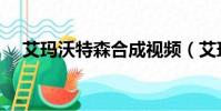艾瑪沃特森合成視頻(艾瑪沃特森合成)