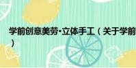學前創意美勞·立體手工(關于學前創意美勞·立體手工介紹)