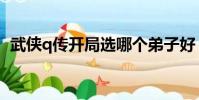 武俠q傳開局選哪個弟子好(武俠q傳開局)
