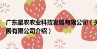 廣東星農農業科技發展有限公司(關于廣東星農農業科技發展有限公司介紹)
