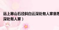 遠上寒山石徑斜白云深處有人家意思(遠上寒山石徑斜 白云深處有人家)