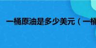 一桶原油是多少美元(一桶原油是多少升)
