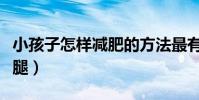 小孩子怎樣減肥的方法最有效(小孩子怎樣瘦腿)
