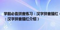 學前必備拼音練習:漢字拼音描紅(關于學前必備拼音練習:漢字拼音描紅介紹)