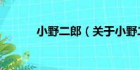 小野二郎(關于小野二郎簡介)