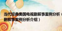 當代經典美國電視劇敘事案例分析(關于當代經典美國電視劇敘事案例分析介紹)