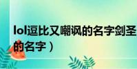 lol逗比又嘲諷的名字劍圣(LOL逗比又嘲諷的名字)