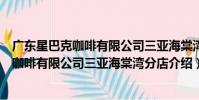 廣東星巴克咖啡有限公司三亞海棠灣分店(關于廣東星巴克咖啡有限公司三亞海棠灣分店介紹)