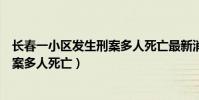 長春一小區發生刑案多人死亡最新消息(長春一小區發生刑案多人死亡)