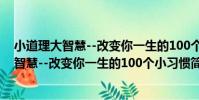 小道理大智慧--改變你一生的100個小習慣(關于小道理大智慧--改變你一生的100個小習慣簡介)