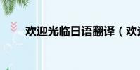 歡迎光臨日語翻譯(歡迎光臨日語)