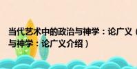 當代藝術中的政治與神學:論廣義(關于當代藝術中的政治與神學:論廣義介紹)