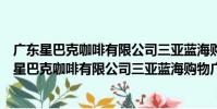 廣東星巴克咖啡有限公司三亞藍海購物廣場分店(關于廣東星巴克咖啡有限公司三亞藍海購物廣場分店介紹)