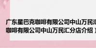 廣東星巴克咖啡有限公司中山萬民匯分店(關于廣東星巴克咖啡有限公司中山萬民匯分店介紹)