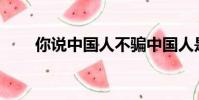 你說中國人不騙中國人是什么意思?