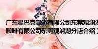 廣東星巴克咖啡有限公司東莞觀瀾湖分店(關于廣東星巴克咖啡有限公司東莞觀瀾湖分店介紹)