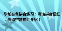 學前必備拼音練習:唐詩拼音描紅(關于學前必備拼音練習:唐詩拼音描紅介紹)