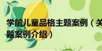 學前兒童品格主題案例(關于學前兒童品格主題案例介紹)