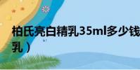柏氏亮白精乳35ml多少錢一盒(柏氏亮白精乳)