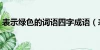 表示綠色的詞語四字成語(表示綠色的詞語)