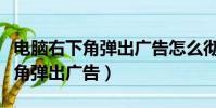 電腦右下角彈出廣告怎么徹底解決(電腦右下角彈出廣告)