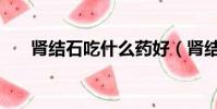 腎結石吃什么藥好(腎結石吃什么藥)