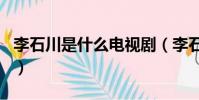 李石川是什么電視劇(李石川是什么電視劇名)