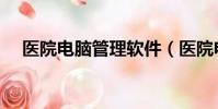 醫院電腦管理軟件(醫院電腦管理軟件)