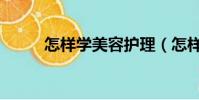 怎樣學美容護理(怎樣學美發快)