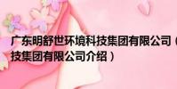 廣東明舒世環境科技集團有限公司(關于廣東明舒世環境科技集團有限公司介紹)