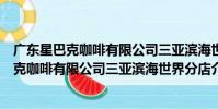 廣東星巴克咖啡有限公司三亞濱海世界分店(關于廣東星巴克咖啡有限公司三亞濱海世界分店介紹)