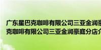 廣東星巴克咖啡有限公司三亞金潤豪庭分店(關于廣東星巴克咖啡有限公司三亞金潤豪庭分店介紹)