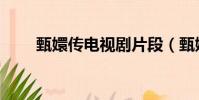甄嬛傳電視劇片段(甄嬛傳多少集)
