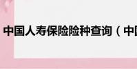 中國人壽保險險種查詢(中國人壽保險險種)