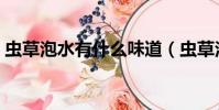 蟲草泡水有什么味道(蟲草泡水有什么功效)