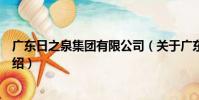 廣東日之泉集團有限公司(關于廣東日之泉集團有限公司介紹)