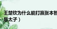 王楚欽為什么能打贏張本智和(王楚欽為什么是太子)
