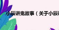 小辰講鬼故事(關于小辰講鬼故事簡介)