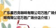 廣東星巴克咖啡有限公司萬勝廣場分店(關于廣東星巴克咖啡有限公司萬勝廣場分店介紹)