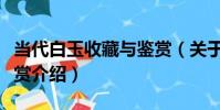 當代白玉收藏與鑒賞(關于當代白玉收藏與鑒賞介紹)