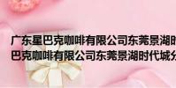 廣東星巴克咖啡有限公司東莞景湖時代城分店(關于廣東星巴克咖啡有限公司東莞景湖時代城分店介紹)