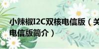 小辣椒I2C雙核電信版(關于小辣椒I2C雙核電信版簡介)