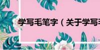 學寫毛筆字(關于學寫毛筆字介紹)