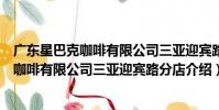 廣東星巴克咖啡有限公司三亞迎賓路分店(關于廣東星巴克咖啡有限公司三亞迎賓路分店介紹)