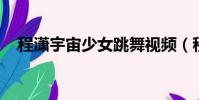 程瀟宇宙少女跳舞視頻(程瀟 宇宙少女)