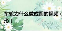 車輪為什么做成圓的視頻(車輪為什么做成圓形)