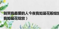 別哭我最愛的人今夜我如曇花般綻放(別哭我最愛的人今夜我如曇花綻放)