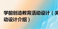 學前創造教育活動設計(關于學前創造教育活動設計介紹)