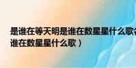 是誰在等天明是誰在數星星什么歌名lou(是誰在等天明是誰在數星星什么歌)