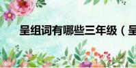 呈組詞有哪些三年級(呈組詞和拼音)